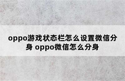 oppo游戏状态栏怎么设置微信分身 oppo微信怎么分身